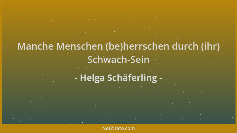 Helga Schäferling - Manche Menschen (be)herrschen durch (ihr) Schwach-Sein...