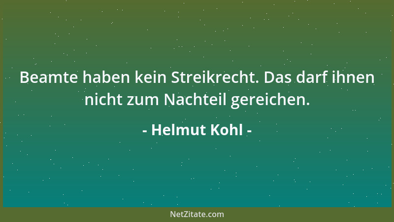 Helmut Kohl - Beamte haben kein Streikrecht. Das darf ihnen nicht zum Nachteil gereichen....