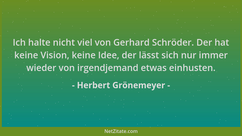 Herbert Grönemeyer - Ich halte nicht viel von Gerhard Schröder. Der hat keine Vision, keine Idee, der lässt sich nur immer...