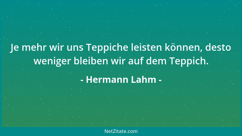 Hermann Lahm - Je mehr wir uns Teppiche leisten können, desto weniger bleiben wir auf dem Teppich....
