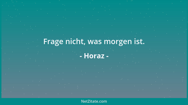 Horaz - Frage nicht, was morgen ist....