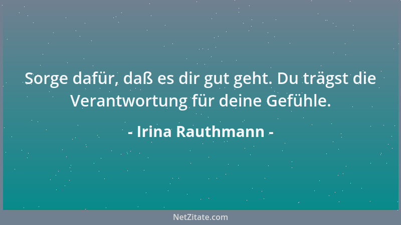 Irina Rauthmann - Sorge dafür, daß es dir gut geht. Du trägst die Verantwortung für deine Gefühle....