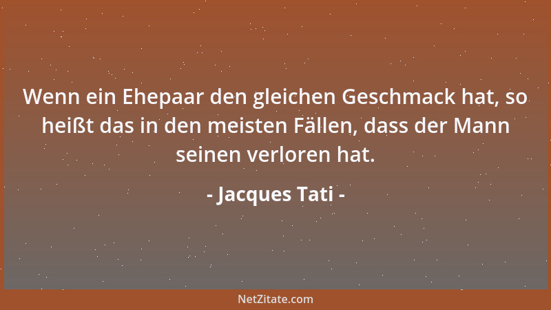 Jacques Tati - Wenn ein Ehepaar den gleichen Geschmack hat, so heißt das in den meisten Fällen, dass der Mann seinen verlor...