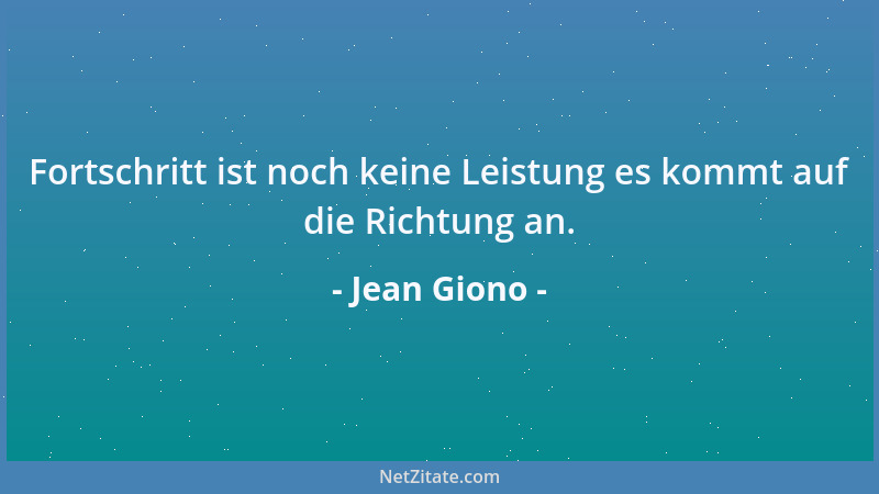Jean Giono - Fortschritt ist noch keine Leistung es kommt auf die Richtung an....