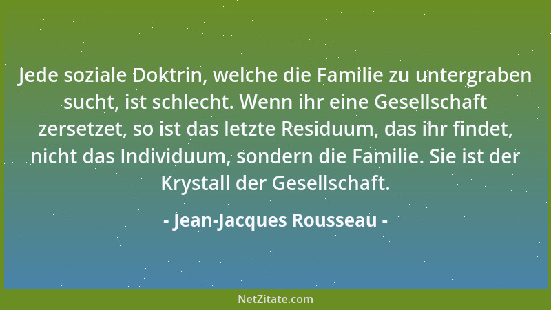 Jean-Jacques Rousseau - Jede soziale Doktrin, welche die Familie zu untergraben sucht, ist schlecht. Wenn ihr eine Gesellsc...