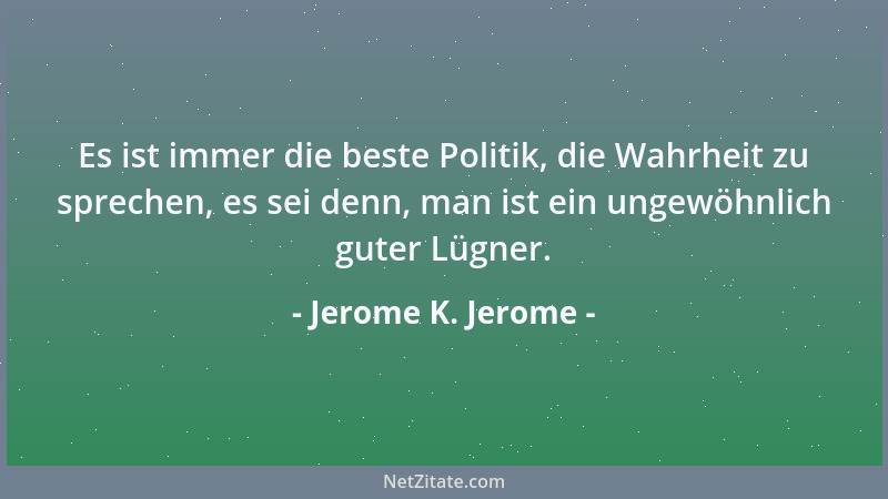Jerome K. Jerome - Es ist immer die beste Politik, die Wahrheit zu sprechen, es sei denn, man ist ein ungewöhnlich guter Lü...