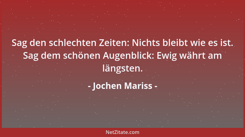 Jochen Mariss - Sag den schlechten Zeiten: Nichts bleibt wie es ist. Sag dem schönen Augenblick: Ewig währt am längsten....