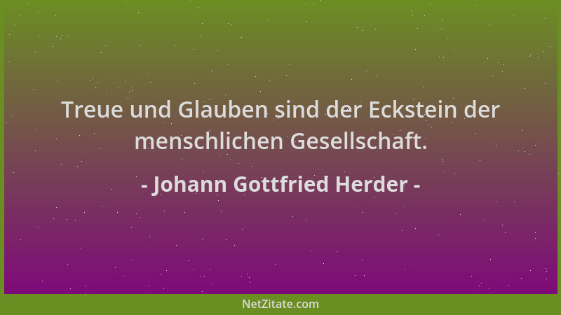Johann Gottfried Herder - Treue und Glauben sind der Eckstein der menschlichen Gesellschaft....
