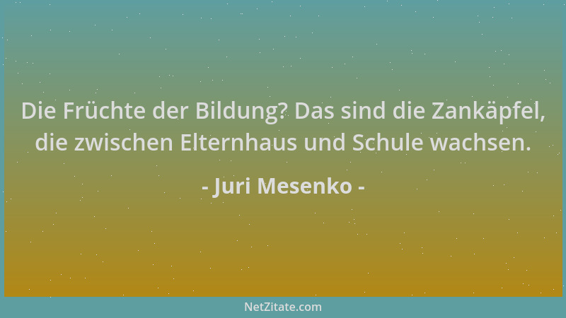 Juri Mesenko - Die Früchte der Bildung? Das sind die Zankäpfel, die zwischen Elternhaus und Schule wachsen....