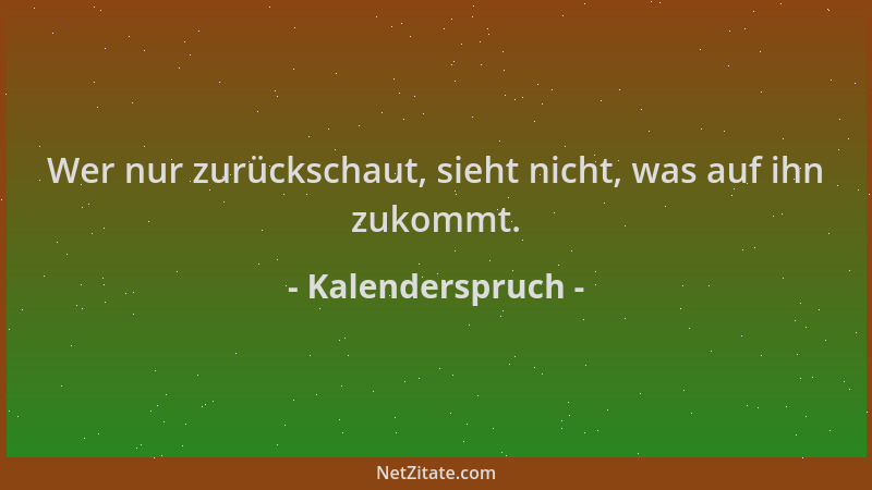 Kalenderspruch - Wer nur zurückschaut, sieht nicht, was auf ihn zukommt....