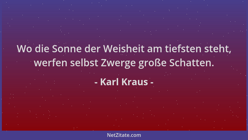 Karl Kraus - Wo die Sonne der Weisheit am tiefsten steht, werfen selbst Zwerge große Schatten....