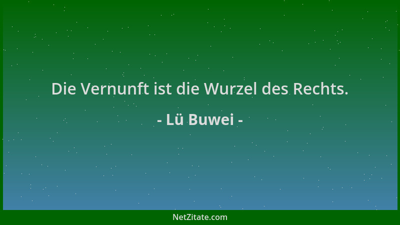 Lü Buwei - Die Vernunft ist die Wurzel des Rechts....