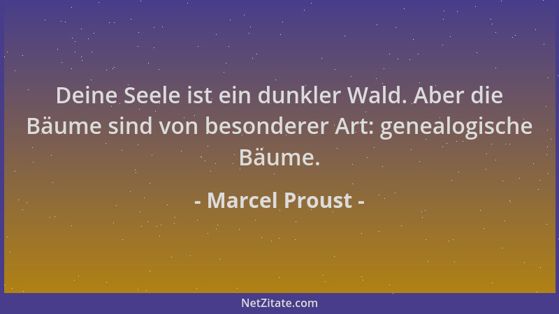 Marcel Proust - Deine Seele ist ein dunkler Wald. Aber die Bäume sind von besonderer Art: genealogische Bäume....
