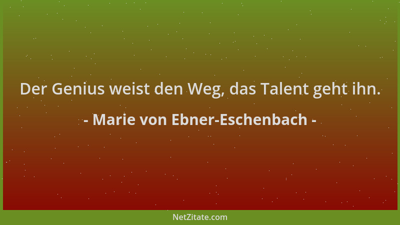 Marie von Ebner-Eschenbach - Der Genius weist den Weg, das Talent geht ihn....