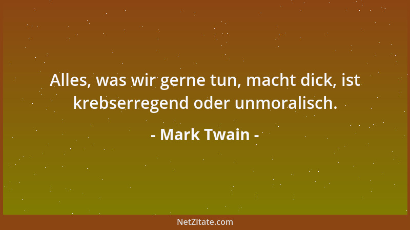 Mark Twain - Alles, was wir gerne tun, macht dick, ist krebserregend oder unmoralisch....