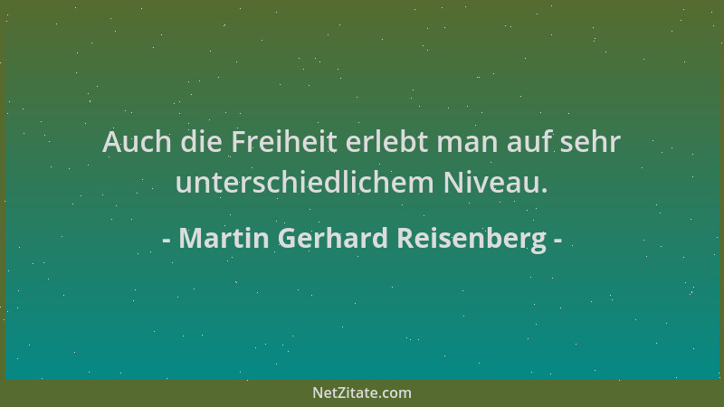 Martin Gerhard Reisenberg - Auch die Freiheit erlebt man auf sehr unterschiedlichem Niveau....