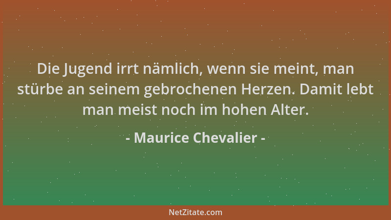 Maurice Chevalier - Die Jugend irrt nämlich, wenn sie meint, man stürbe an seinem gebrochenen Herzen. Damit lebt man meist...
