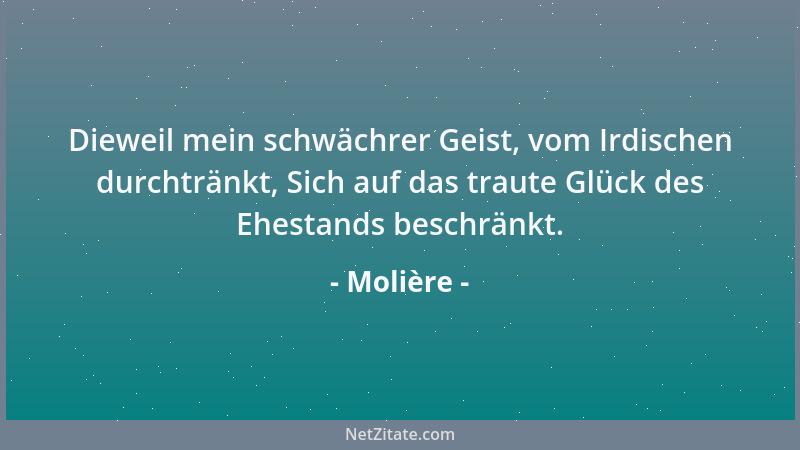 Molière - Dieweil mein schwächrer Geist, vom Irdischen durchtränkt, Sich auf das traute Glück des Ehestands beschränkt....