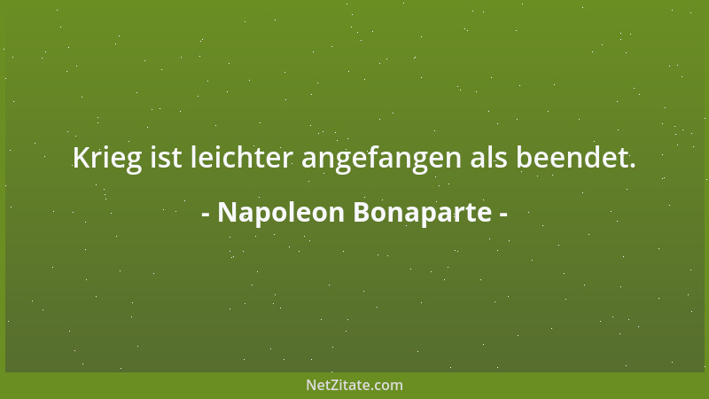 Napoleon Bonaparte - Krieg ist leichter angefangen als beendet....
