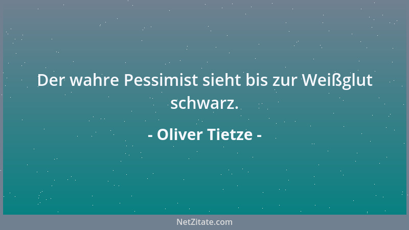 Oliver Tietze - Der wahre Pessimist sieht bis zur Weißglut schwarz....