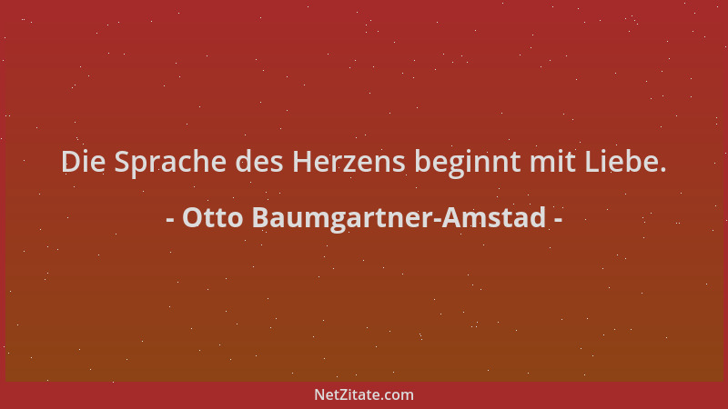 Otto Baumgartner-Amstad - Die Sprache des Herzens beginnt mit Liebe....
