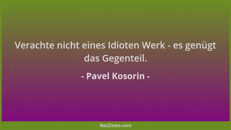 Pavel Kosorin - Verachte nicht eines Idioten Werk - es genügt das Gegenteil....