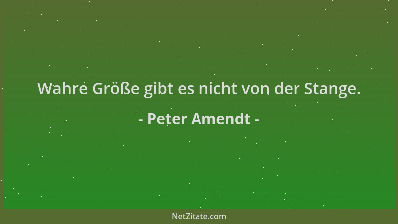 Peter Amendt - Wahre Größe gibt es nicht von der Stange....