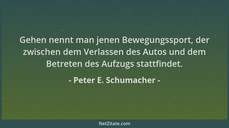 Peter E. Schumacher - Gehen nennt man jenen Bewegungssport, der zwischen dem Verlassen des Autos und dem Betreten des Aufzu...