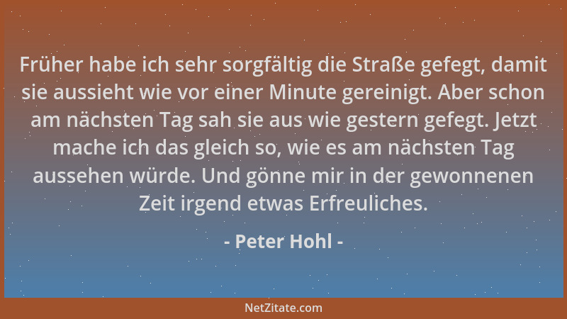 Peter Hohl - Früher habe ich sehr sorgfältig die Straße gefegt, damit sie aussieht wie vor einer Minute gereinigt. Aber sch...
