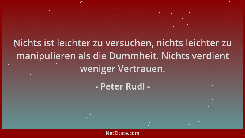 Peter Rudl - Nichts ist leichter zu versuchen, nichts leichter zu manipulieren als die Dummheit. Nichts verdient weniger Ve...