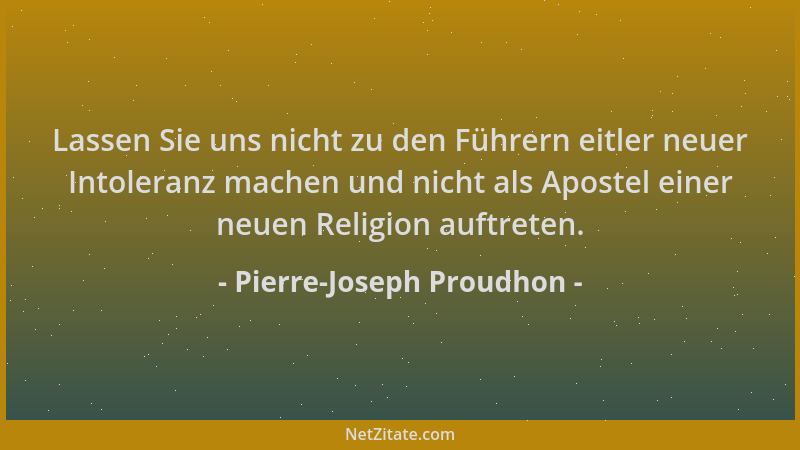 Pierre-Joseph Proudhon - Lassen Sie uns nicht zu den Führern eitler neuer Intoleranz machen und nicht als Apostel einer neu...