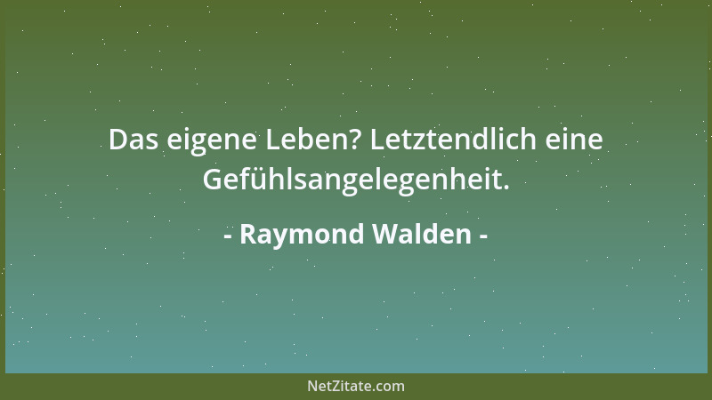 Raymond Walden - Das eigene Leben? Letztendlich eine Gefühlsangelegenheit....