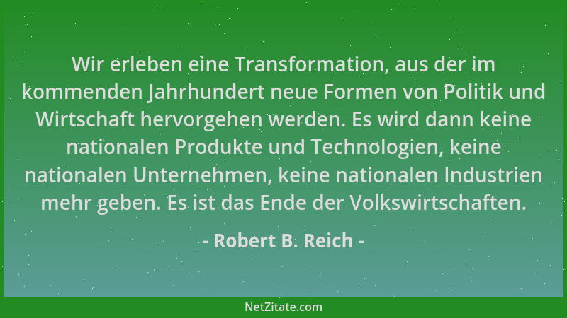 Robert B. Reich - Wir erleben eine Transformation, aus der im kommenden Jahrhundert neue Formen von Politik und Wirtschaft...
