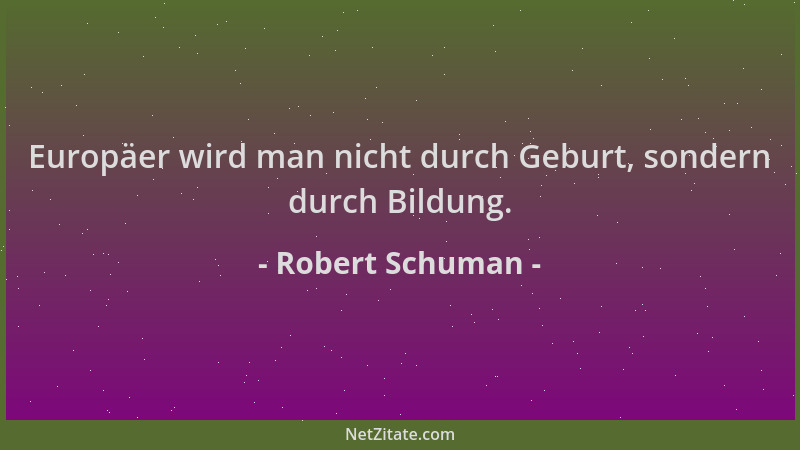 Robert Schuman - Europäer wird man nicht durch Geburt, sondern durch Bildung....