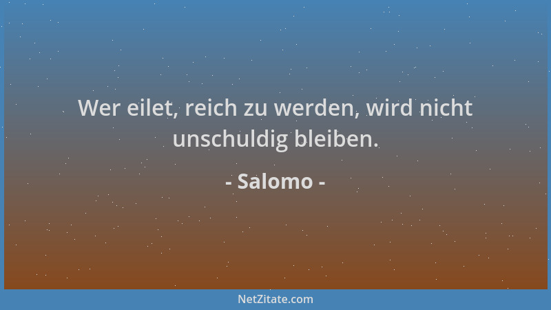 Salomo - Wer eilet, reich zu werden, wird nicht unschuldig bleiben....