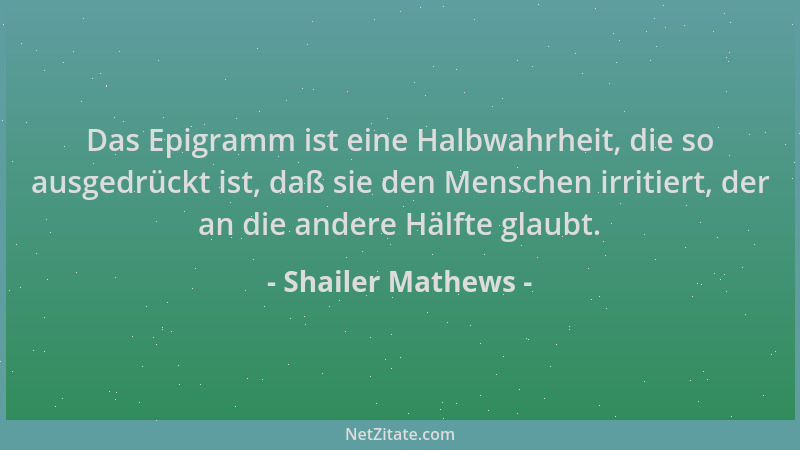 Shailer Mathews - Das Epigramm ist eine Halbwahrheit, die so ausgedrückt ist, daß sie den Menschen irritiert, der an die an...