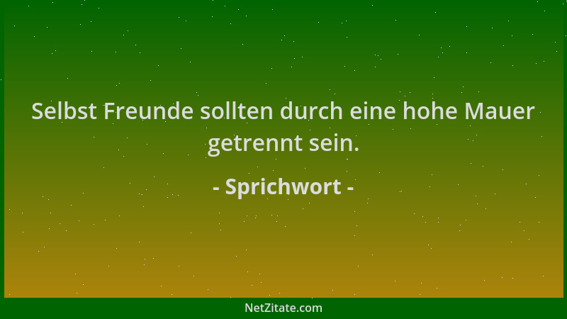 Sprichwort - Selbst Freunde sollten durch eine hohe Mauer getrennt sein....