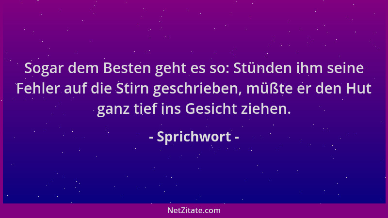 Sprichwort - Sogar dem Besten geht es so: Stünden ihm seine Fehler auf die Stirn geschrieben, müßte er den Hut ganz tief in...
