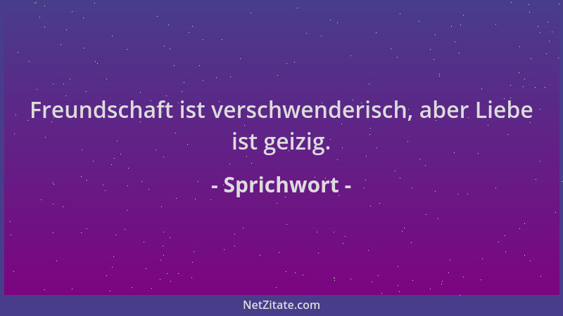 Sprichwort - Freundschaft ist verschwenderisch, aber Liebe ist geizig....