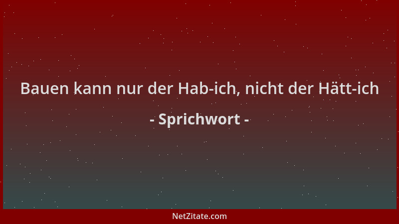 Sprichwort - Bauen kann nur der Hab-ich, nicht der Hätt-ich...