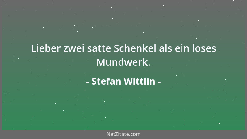 Stefan Wittlin - Lieber zwei satte Schenkel als ein loses Mundwerk....
