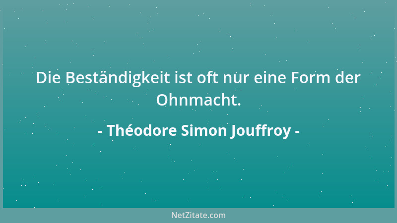 Théodore Simon Jouffroy - Die Beständigkeit ist oft nur eine Form der Ohnmacht....