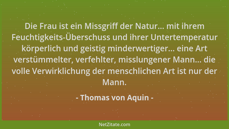 Thomas von Aquin - Die Frau ist ein Missgriff der Natur... mit ihrem Feuchtigkeits-Überschuss und ihrer Untertemperatur kör...