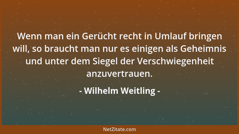 Wilhelm Weitling - Wenn man ein Gerücht recht in Umlauf bringen will, so braucht man nur es einigen als Geheimnis und unter...