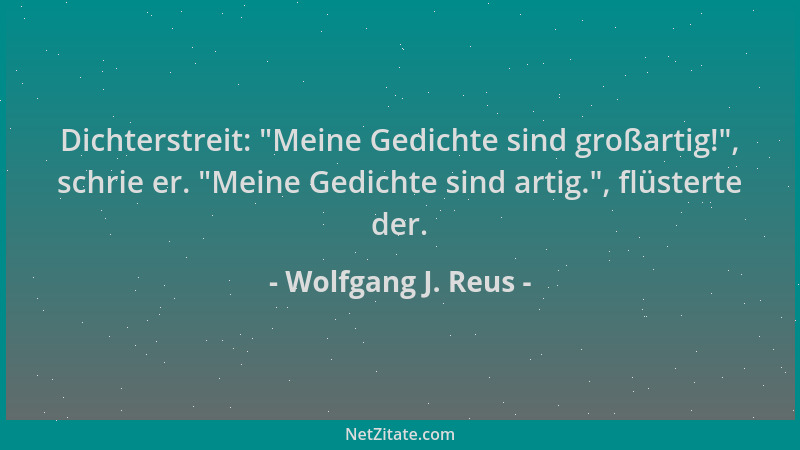 Wolfgang J. Reus - Dichterstreit:  "Meine Gedichte sind großartig! ", schrie er.  "Meine Gedichte sind artig. ", flüsterte der....