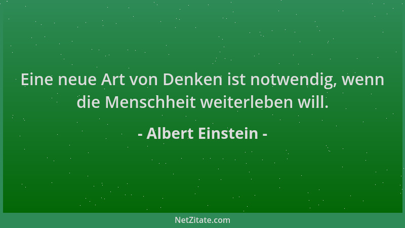 Albert Einstein - Eine neue Art von Denken ist notwendig, wenn die Menschheit weiterleben will....
