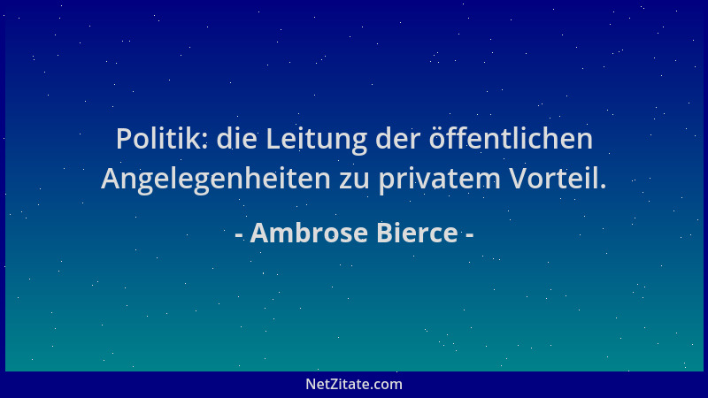 Ambrose Bierce - Politik: die Leitung der öffentlichen Angelegenheiten zu privatem Vorteil....