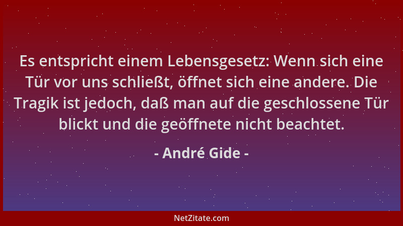 André Gide - Es entspricht einem Lebensgesetz: Wenn sich eine Tür vor uns schließt, öffnet sich eine andere. Die Tragik ist...