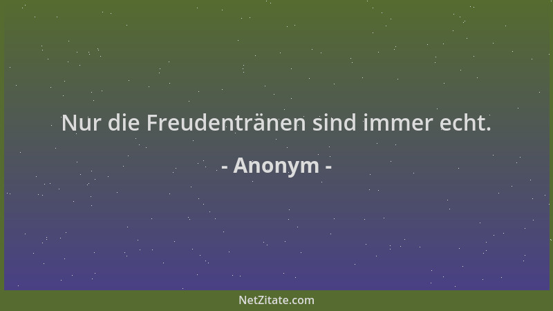 Anonym - Nur die Freudentränen sind immer echt....