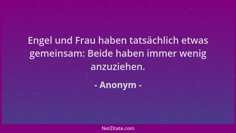 Anonym - Engel und Frau haben tatsächlich etwas gemeinsam: Beide haben immer wenig anzuziehen....